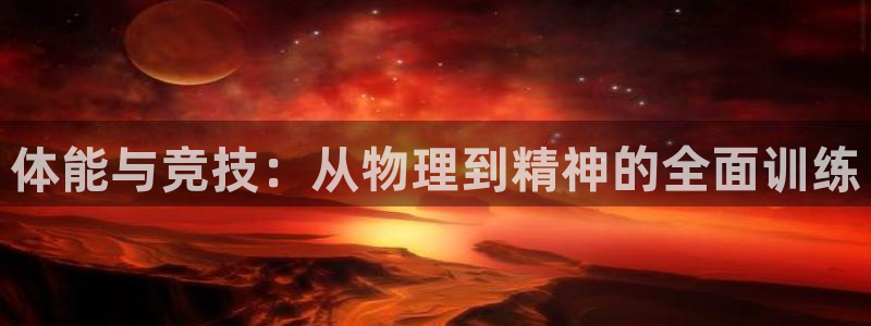 3377体育app官方下载：体能与竞技：从物理到精神的全面训练